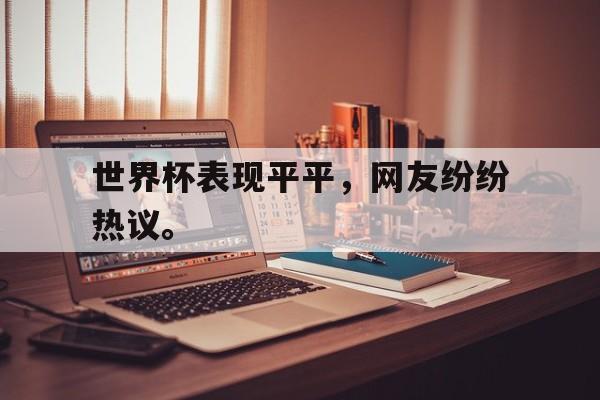 IM电竞下载官方-世界杯表现平平，网友纷纷热议。