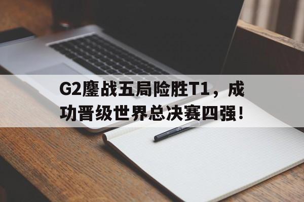IMsports手机 app-G2鏖战五局险胜T1，成功晋级世界总决赛四强！