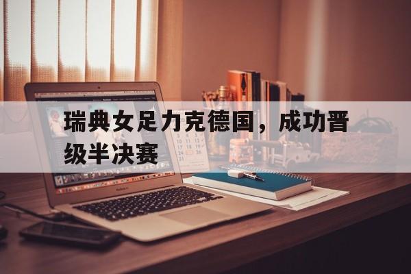 IM电竞下载官方-瑞典女足力克德国，成功晋级半决赛